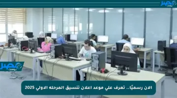 الآن رسميًا.. تعرف على موعد إعلان تنسيق المرحلة الأولى 2025